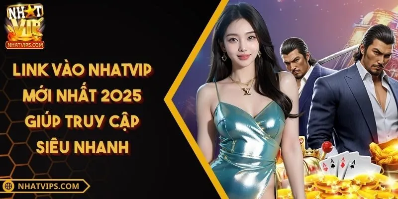 Link Vào Nhatvip Mới Nhất 2025 Giúp Truy Cập Siêu Nhanh