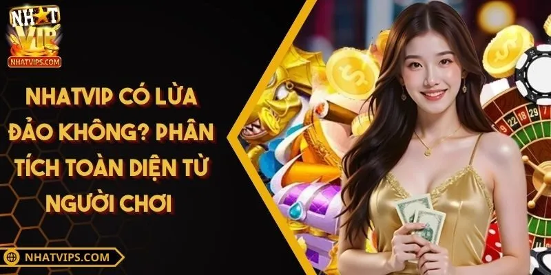 Nhatvip Có Lừa Đảo Không? Phân Tích Toàn Diện Từ Người Chơi